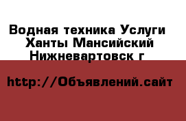 Водная техника Услуги. Ханты-Мансийский,Нижневартовск г.